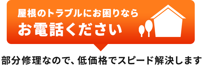屋根のトラブルにお困りなら お電話ください 部分修理なので、低価格でスピード解決します