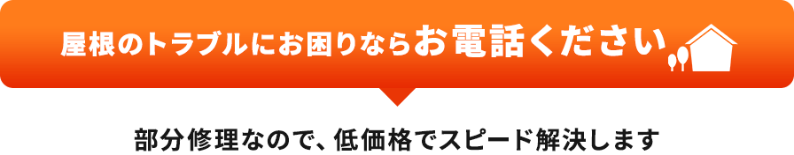 屋根のトラブルにお困りなら お電話ください 部分修理なので、低価格でスピード解決します