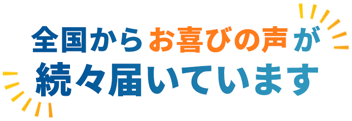 全国からお喜びの声が続々届いています