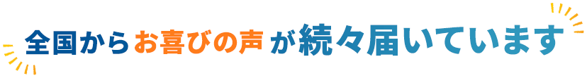 全国からお喜びの声が続々届いています