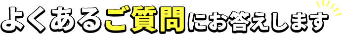 よくあるご質問にお答えします